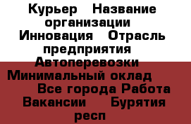 Курьер › Название организации ­ Инновация › Отрасль предприятия ­ Автоперевозки › Минимальный оклад ­ 25 000 - Все города Работа » Вакансии   . Бурятия респ.